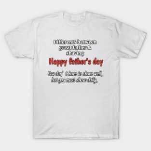 Difference between great father & shaving, you don't have to shave well, but you must shave daily, happy fathers day T-Shirt